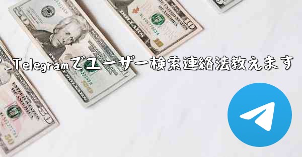 Telegramのユーザー名で人を検索して連絡するにはどうすればよいですか？_Telegramでユーザー検索連絡法教えます