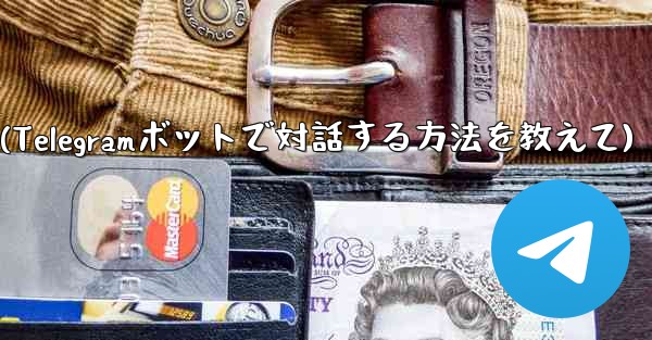 Telegram ボットと対話するにはどうすればよいですか？(Telegramボットで対話する方法を教えて)