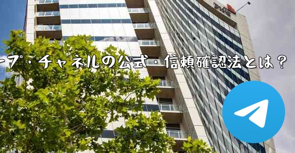 Telegram グループまたはチャネルが公式であるか、信頼できるかどうかを確認するにはどうすればよいですか？_Telegramグループ・チャネルの公式・信頼確認法とは？