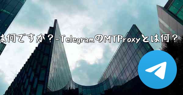 Telegram の組み込み MTProxy とは何ですか？-TelegramのMTProxyとは何？