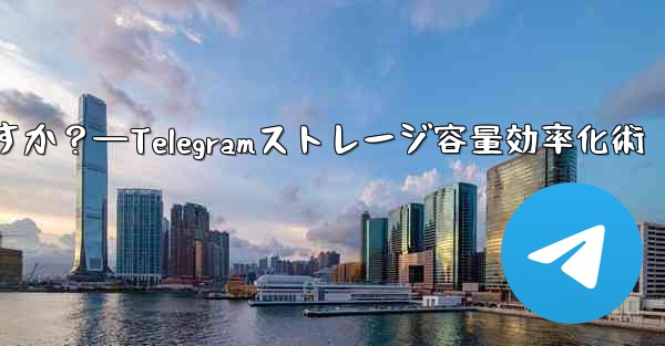 Telegram のストレージ容量を管理するにはどうすればよいですか？—Telegramストレージ容量効率化術