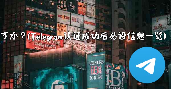 Telegramの認証に成功した後、どのような情報を設定する必要がありますか？(Telegram认证成功后必设信息一览)