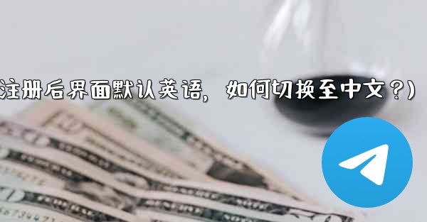 Telegram に登録すると、インターフェイスは英語になります。中国語に変更するにはどうすればよいですか？(Telegram注册后界面默认英语，如何切换至中文？)