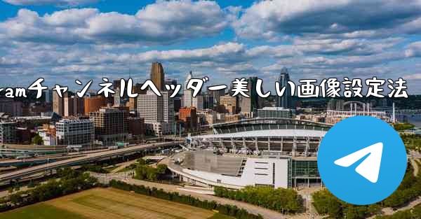 Telegram チャンネルに美しいヘッダー画像を設定するにはどうすればよいですか？、Telegramチャンネルヘッダー美しい画像設定法