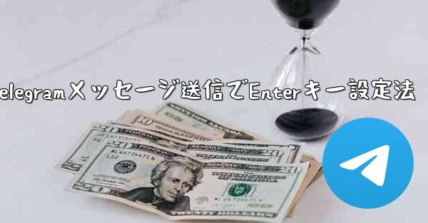 Telegramでメッセージを送信するためにEnterキーを設定するにはどうすればよいですか？,Telegramメッセージ送信でEnterキー設定法