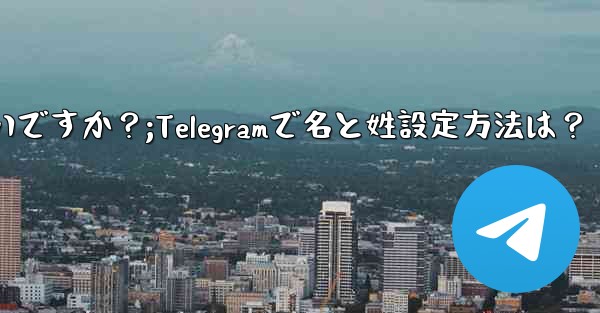 Telegram で「名」と「姓」を設定するにはどうすればよいですか？;Telegramで名と姓設定方法は？