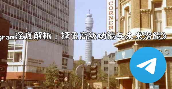 Telegram-パート 13- 高度な機能と将来の機能の探求;《Telegram深度解析：探索高级功能与未来潜能》