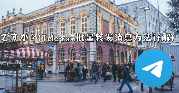 Telegram メッセージをバッチで転送するにはどうすればよいですか？(Telegram批量转发消息方法详解)