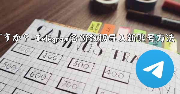 Telegram のバックアップ データを新しいアカウントにインポートするにはどうすればよいですか？-Telegram备份数据导入新账号方法