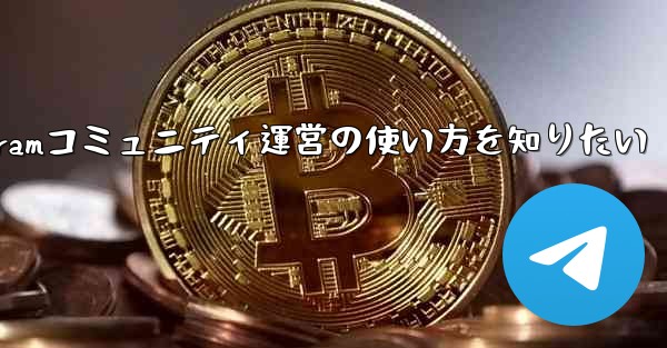 Telegram をコミュニティ運営に使用するにはどうすればよいですか？;Telegramコミュニティ運営の使い方を知りたい