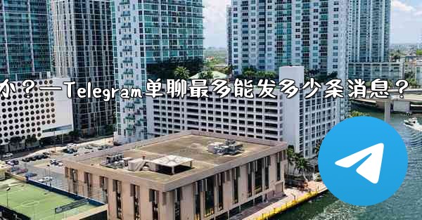 1 つのチャットに何件の Telegram メッセージを固定できますか？—Telegram单聊最多能发多少条消息？