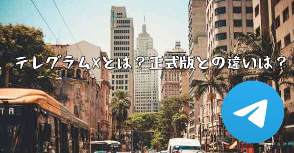 テレグラムXとは何ですか？正式版との違いは何ですか？、テレグラムXとは？正式版との違いは？