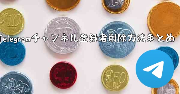 Telegram チャンネルから登録者を削除するにはどうすればよいですか？-Telegramチャンネル登録者削除方法まとめ