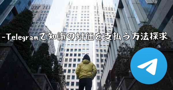 Telegram を使用して知識の対価を支払ったり、コンテンツを収益化するにはどうすればよいですか？-Telegramで知識の対価を支払う方法探求