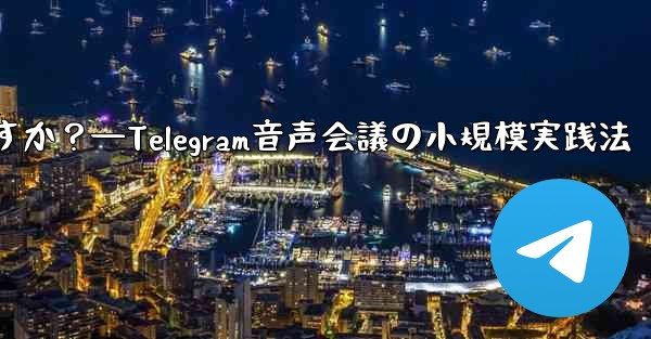 Telegram を使用して小規模な音声会議を行うにはどうすればよいですか？—Telegram音声会議の小規模実践法