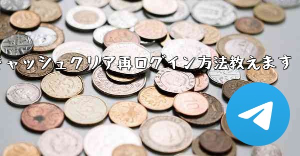 Telegramのキャッシュをクリアして再度ログインするにはどうすればよいですか？—Telegramキャッシュクリア再ログイン方法教えます