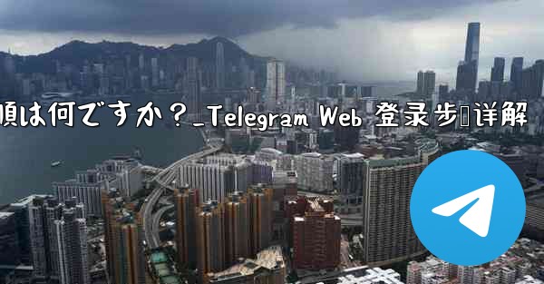 Telegram Web にログインする手順は何ですか？_Telegram Web 登录步骤详解