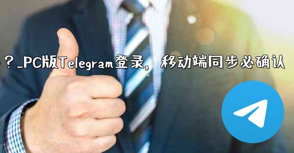 PC版Telegramにログインする場合、モバイルアプリでも確認する必要がありますか？_PC版Telegram登录，移动端同步必确认