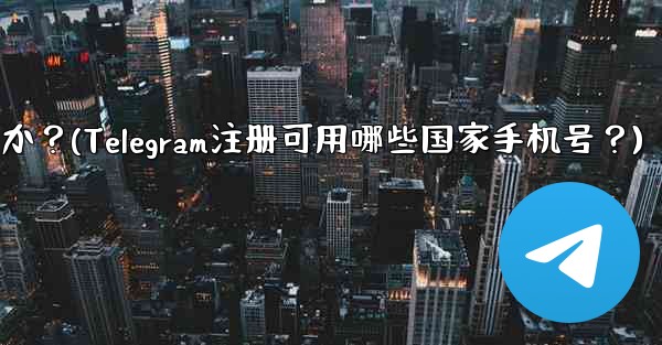 Telegram への登録にはどの国の携帯電話番号を使用できますか？(Telegram注册可用哪些国家手机号？)