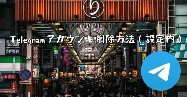 Telegram でアカウントを削除するにはどうすればよいですか？ (設定内)、Telegramアカウント削除方法（設定内）