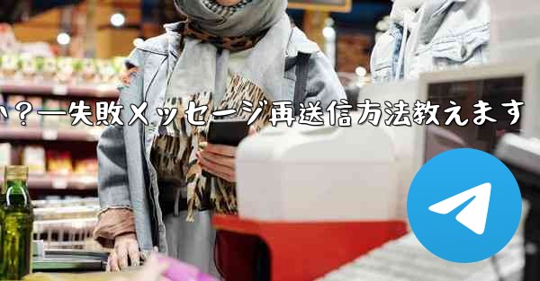 失敗した Telegram メッセージを再送信するにはどうすればよいですか？—失敗メッセージ再送信方法教えます
