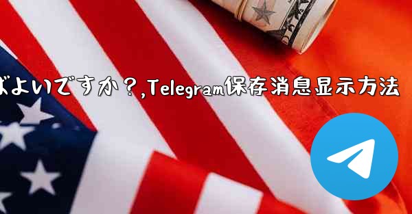 Telegram に保存されたメッセージを表示するにはどうすればよいですか？,Telegram保存消息显示方法