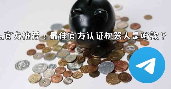 Telegram が公式に推奨しているボットは何ですか？—Telegram官方推荐：最佳官方认证机器人是哪款？
