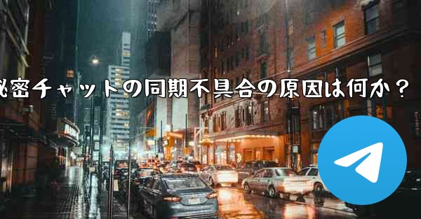 Telegram の秘密チャットがデバイス間で同期しないのはなぜですか？-Telegram秘密チャットの同期不具合の原因は何か？