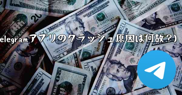 Telegram アプリが頻繁にクラッシュするのはなぜですか？(Telegramアプリのクラッシュ原因は何故？)