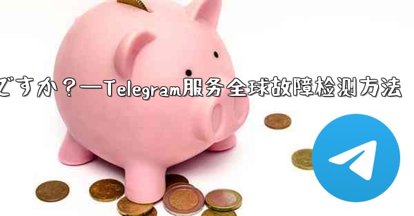 Telegram サービス自体にグローバルな障害があるかどうかを確認するにはどうすればよいですか？—Telegram服务全球故障检测方法