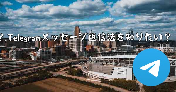 特定の Telegram メッセージに返信するにはどうすればよいですか？,Telegramメッセージ返信法を知りたい？