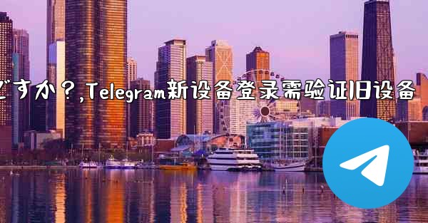 Telegram では、新しいデバイスからログインするときに古いデバイスの検証が必要ですか？,Telegram新设备登录需验证旧设备