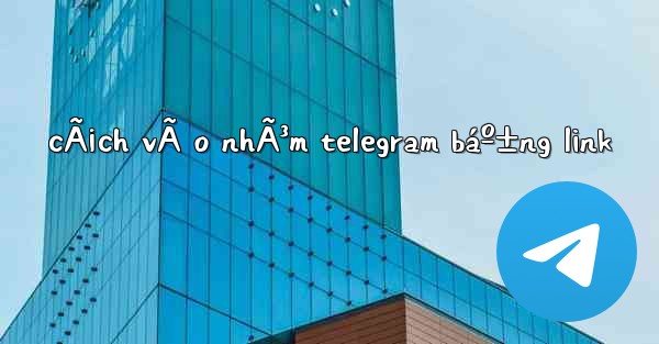 cÃ¡ch vÃ o nhÃ³m telegram báº±ng link