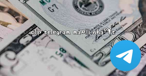 clip telegram má»›i nháº¥t