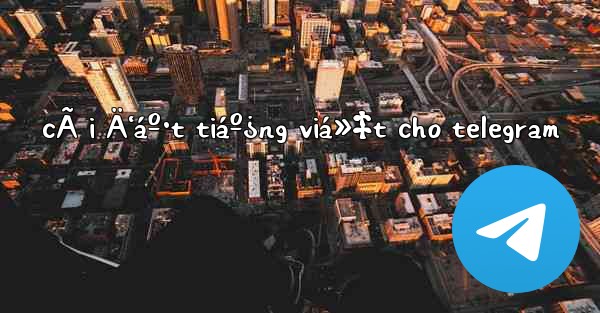 cÃ i Ä‘áº·t tiáº¿ng viá»‡t cho telegram