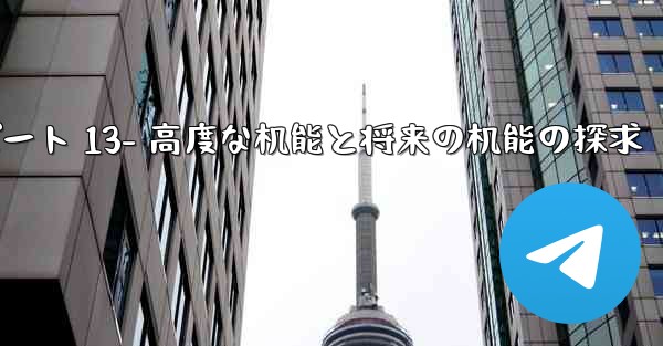 Telegram-パート 13- 高度な機能と将来の機能の探求—telegram-パート 13- 高度な机能と将来の机能の探求