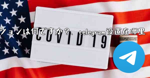 Telegram の詳細設定の珍しいオプションは何ですか？、telegram设置在哪里