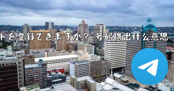 1 つの携帯電話番号で複数の Telegram アカウントを登録できますか？-号码携出什么意思