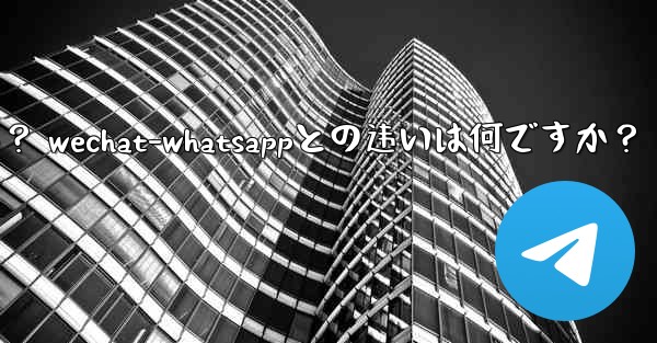 電報とは何ですか？ WeChat-WhatsAppとの違いは何ですか？;电报とは何ですか？ wechat-whatsappとの违いは何ですか？