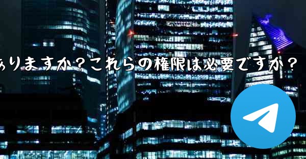 Telegram のインストール中にどのような権限を付与する必要がありますか？これらの権限は必要ですか？