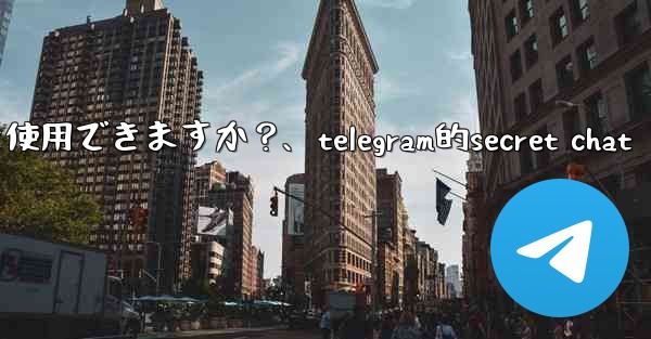 Telegram をロックするために指紋または Face ID を使用できますか？、telegram的secret chat