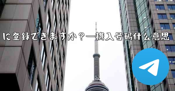 携帯電話番号を使用せずに Telegram に登録できますか？—携入号码什么意思