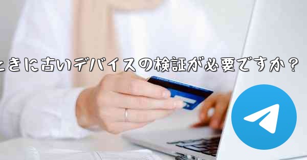 Telegram では、新しいデバイスからログインするときに古いデバイスの検証が必要ですか？