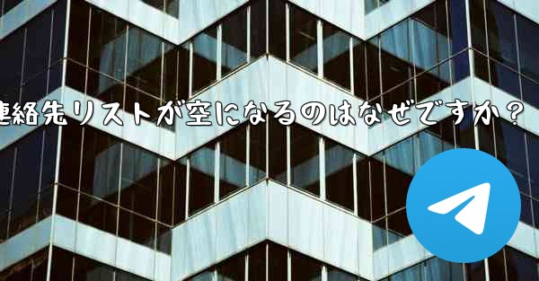 Telegram の登録が完了した後、連絡先リストが空になるのはなぜですか？