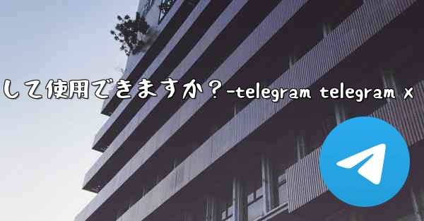 オンライン写真を Telegram アバターとして使用できますか？-telegram telegram x