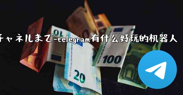 Telegram パート 5- コア機能と操作 - チャットからチャネルまで-telegram有什么好玩的机器人