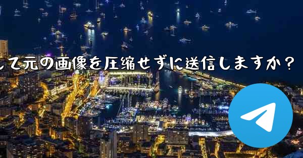 Telegram はどのようにして元の画像を圧縮せずに送信しますか？-telegram はどのようにして元の画像を圧缩せずに送信しますか？