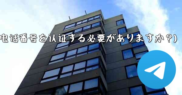 Telegramに登録するには携帯電話番号を認証する必要がありますか？(telegramに登录するには携帯电话番号を认证する必要がありますか？)