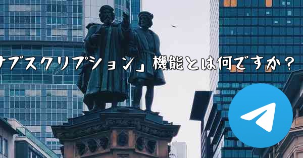 Telegram の「クラブ」または「有料サブスクリプション」機能とは何ですか？