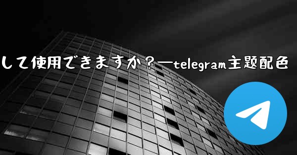 自分の写真を Telegram チャットの背景として使用できますか？—telegram主题配色
